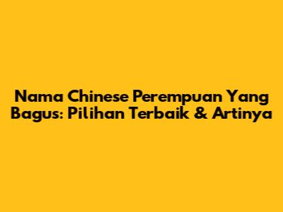 Nama Chinese Perempuan Yang Bagus: Pilihan Terbaik & Artinya