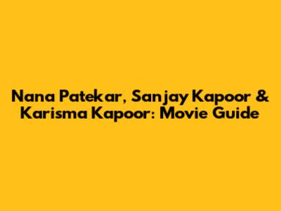 Nana Patekar, Sanjay Kapoor & Karisma Kapoor: Movie Guide