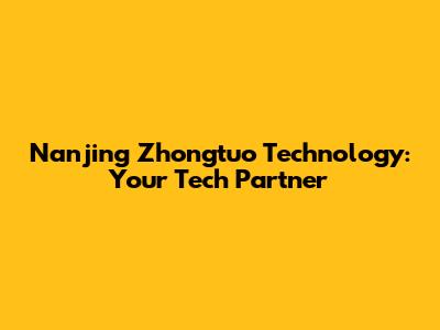 Nanjing Zhongtuo Technology: Your Tech Partner