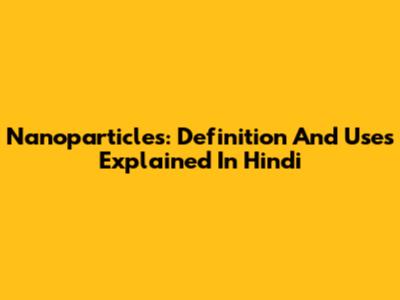 Nanoparticles: Definition And Uses Explained In Hindi