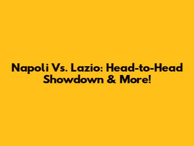 Napoli Vs. Lazio: Head-to-Head Showdown & More!