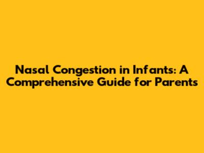 Nasal Congestion in Infants: A Comprehensive Guide for Parents