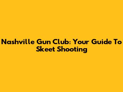 Nashville Gun Club: Your Guide To Skeet Shooting