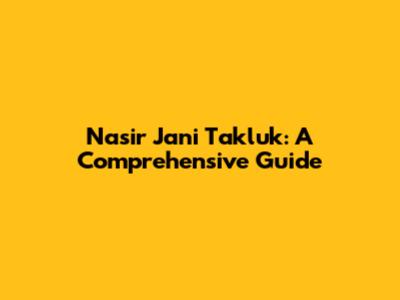 Nasir Jani Takluk: A Comprehensive Guide