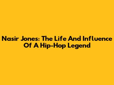 Nasir Jones: The Life And Influence Of A Hip-Hop Legend
