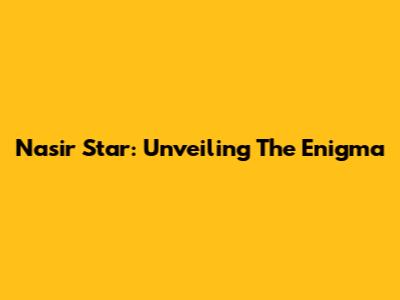 Nasir Star: Unveiling The Enigma