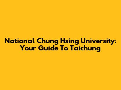 National Chung Hsing University: Your Guide To Taichung