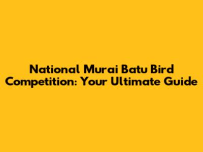 National Murai Batu Bird Competition: Your Ultimate Guide
