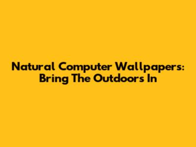 Natural Computer Wallpapers: Bring The Outdoors In