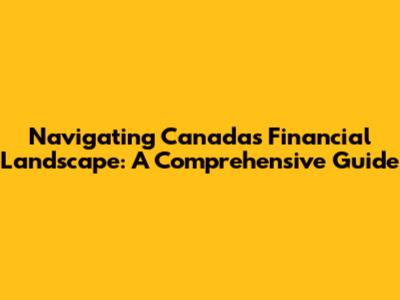 Navigating Canada's Financial Landscape: A Comprehensive Guide