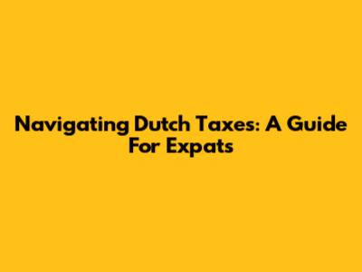 Navigating Dutch Taxes: A Guide For Expats