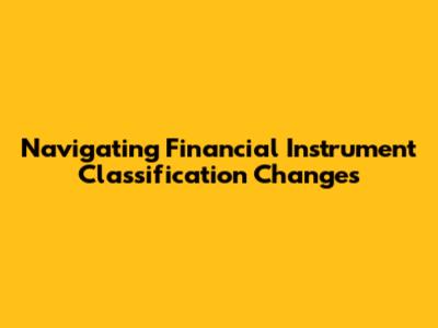 Navigating Financial Instrument Classification Changes