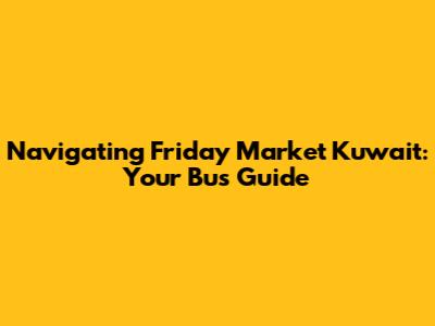 Navigating Friday Market Kuwait: Your Bus Guide