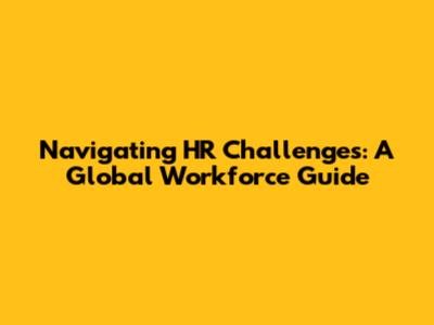 Navigating HR Challenges: A Global Workforce Guide