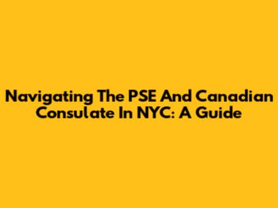 Navigating The PSE And Canadian Consulate In NYC: A Guide