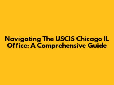 Navigating The USCIS Chicago IL Office: A Comprehensive Guide
