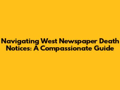 Navigating West Newspaper Death Notices: A Compassionate Guide