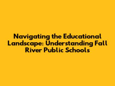 Navigating the Educational Landscape: Understanding Fall River Public Schools