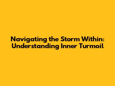 Navigating the Storm Within: Understanding Inner Turmoil