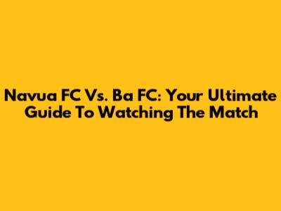 Navua FC Vs. Ba FC: Your Ultimate Guide To Watching The Match