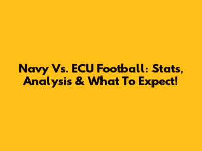 Navy Vs. ECU Football: Stats, Analysis & What To Expect!