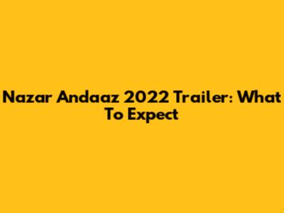 Nazar Andaaz 2022 Trailer: What To Expect