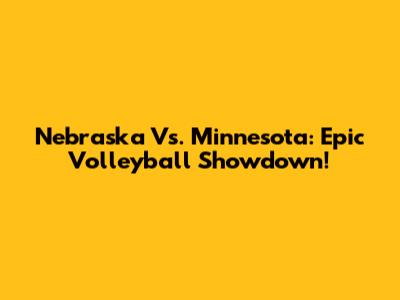 Nebraska Vs. Minnesota: Epic Volleyball Showdown!