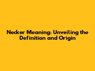Necker Meaning: Unveiling the Definition and Origin