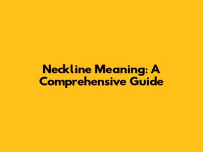 Neckline Meaning: A Comprehensive Guide