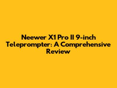 Neewer X1 Pro II 9-inch Teleprompter: A Comprehensive Review