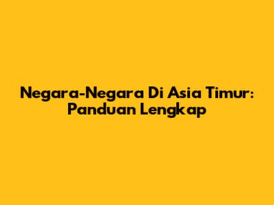 Negara-Negara Di Asia Timur: Panduan Lengkap
