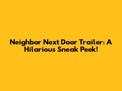 Neighbor Next Door Trailer: A Hilarious Sneak Peek!