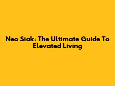 Neo Siak: The Ultimate Guide To Elevated Living