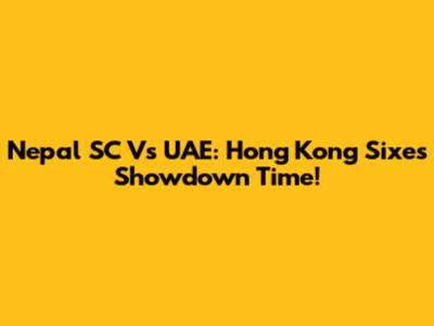 Nepal SC Vs UAE: Hong Kong Sixes Showdown Time!