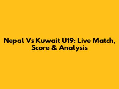 Nepal Vs Kuwait U19: Live Match, Score & Analysis