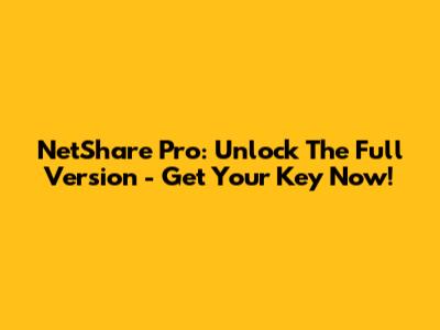 NetShare Pro: Unlock The Full Version - Get Your Key Now!