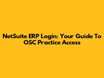 NetSuite ERP Login: Your Guide To OSC Practice Access