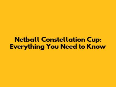 Netball Constellation Cup: Everything You Need to Know