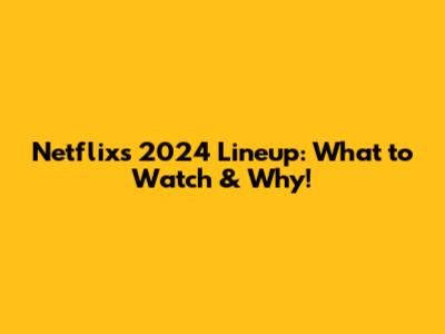 Netflix's 2024 Lineup: What to Watch & Why!
