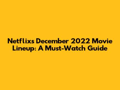 Netflix's December 2022 Movie Lineup: A Must-Watch Guide