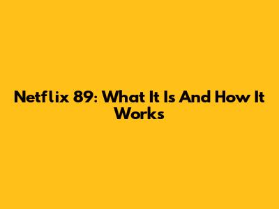 Netflix 89: What It Is And How It Works