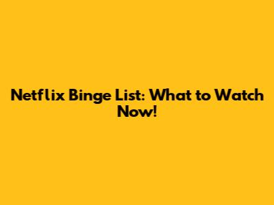 Netflix Binge List: What to Watch Now!