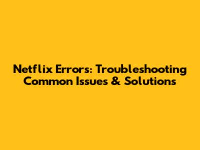 Netflix Errors: Troubleshooting Common Issues & Solutions