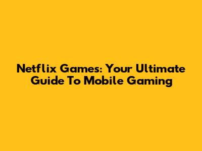 Netflix Games: Your Ultimate Guide To Mobile Gaming