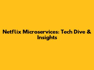 Netflix Microservices: Tech Dive & Insights