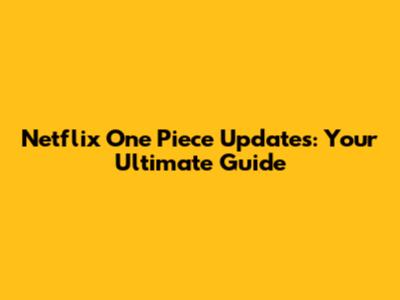Netflix One Piece Updates: Your Ultimate Guide