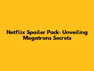 Netflix Spoiler Pack: Unveiling Megatron's Secrets