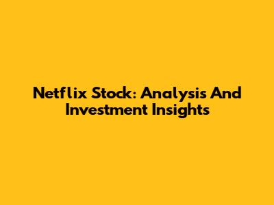Netflix Stock: Analysis And Investment Insights