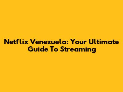 Netflix Venezuela: Your Ultimate Guide To Streaming