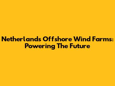 Netherland's Offshore Wind Farms: Powering The Future